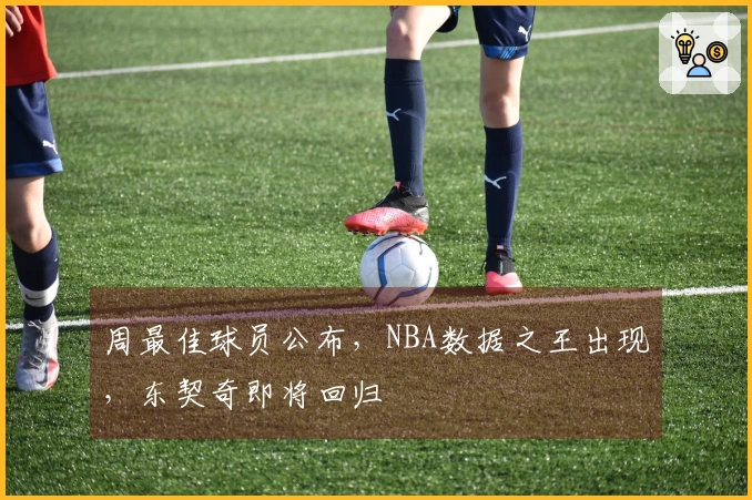 周最佳球员公布，NBA数据之王出现，东契奇即将回归