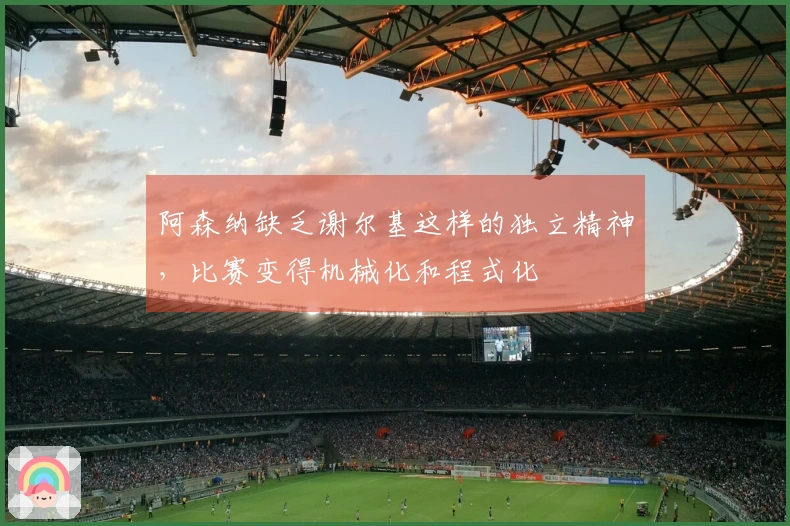 阿森纳缺乏谢尔基这样的独立精神，比赛变得机械化和程式化