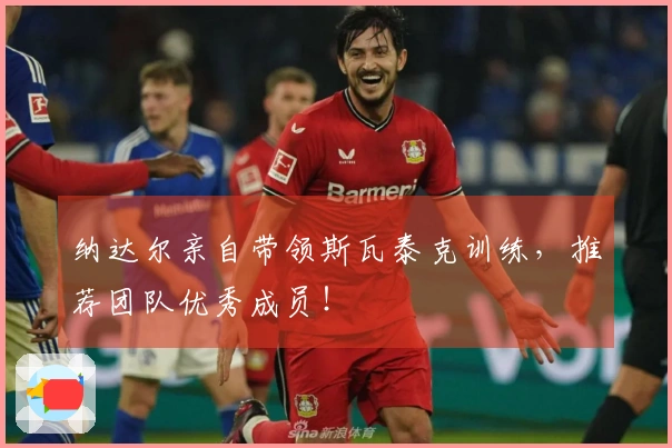 纳达尔亲自带领斯瓦泰克训练，推荐团队优秀成员！