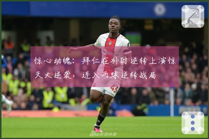 惊心动魄：拜仁在补时逆转上演惊天大逆袭，连入两球逆转战局
