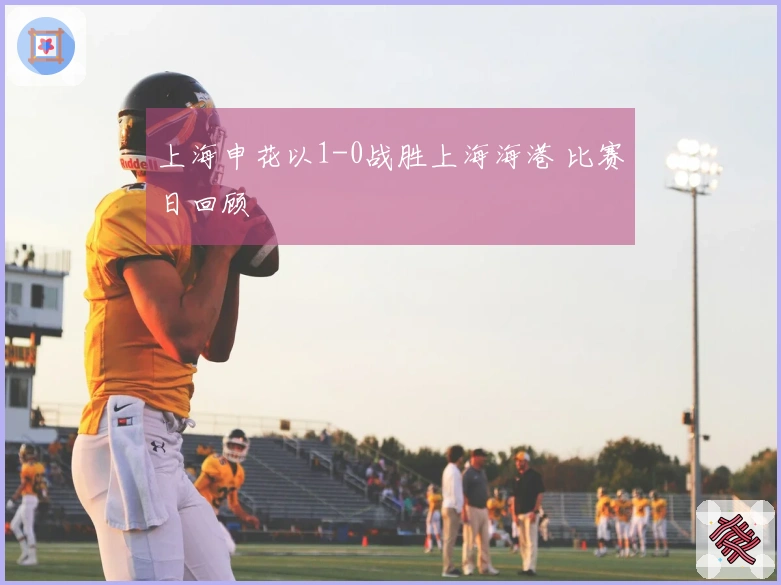 上海申花以1-0战胜上海海港 比赛日回顾