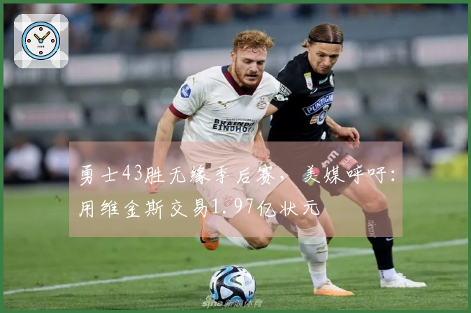 勇士43胜无缘季后赛，美媒呼吁：用维金斯交易1.97亿状元