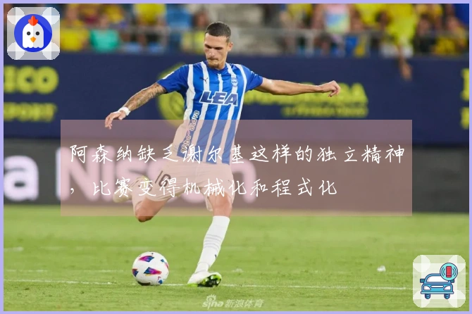 阿森纳缺乏谢尔基这样的独立精神，比赛变得机械化和程式化