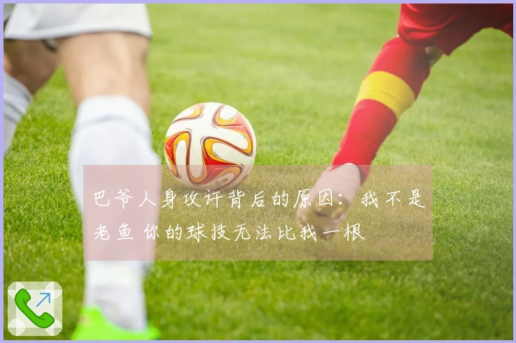 巴爷人身攻讦背后的原因：我不是老鱼 你的球技无法比我一根