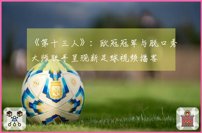 《第十三人》：欧冠冠军与脱口秀大师联手呈现新足球视频播客