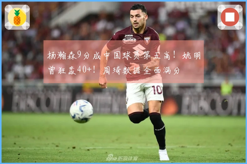 杨瀚森9分成中国球员第五高！姚明曾狂轰40+！周琦数据全面满分
