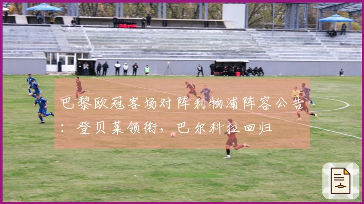 巴黎欧冠客场对阵利物浦阵容公告：登贝莱领衔，巴尔科拉回归