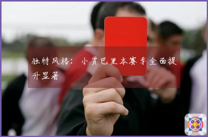独特风格：小贾巴里本赛季全面提升显著