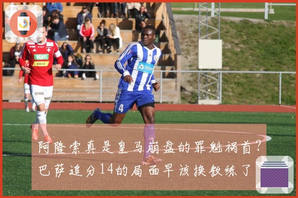 阿隆索真是皇马崩盘的罪魁祸首？巴萨追分14的局面早该换教练了