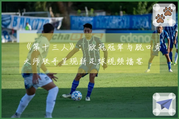 《第十三人》：欧冠冠军与脱口秀大师联手呈现新足球视频播客