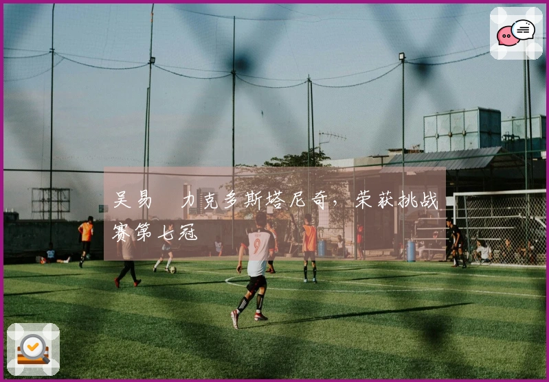 吴易昺力克多斯塔尼奇，荣获挑战赛第七冠