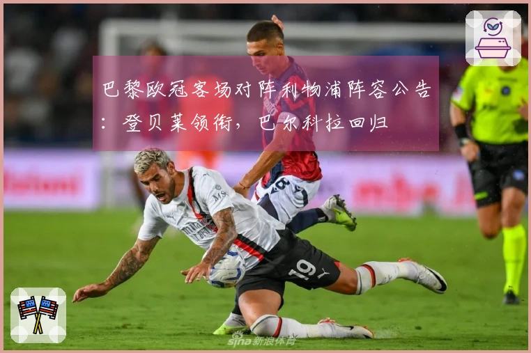 巴黎欧冠客场对阵利物浦阵容公告：登贝莱领衔，巴尔科拉回归