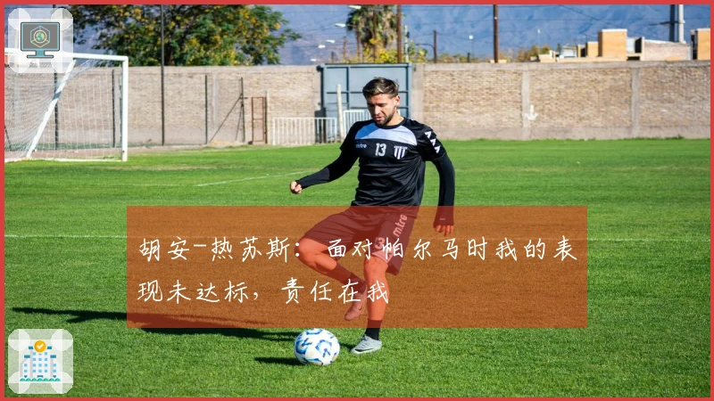 胡安-热苏斯：面对帕尔马时我的表现未达标，责任在我