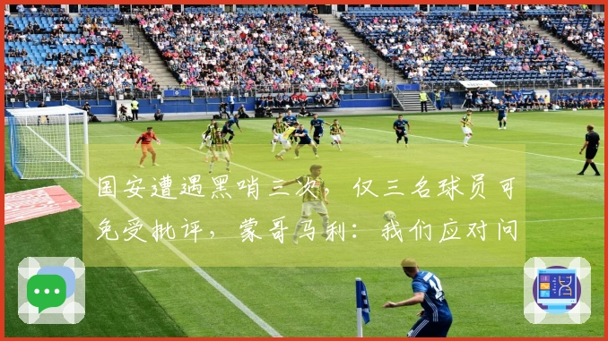 国安遭遇黑哨三次，仅三名球员可免受批评，蒙哥马利：我们应对问题过于天真