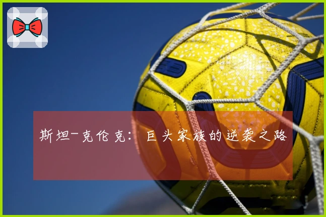 斯坦-克伦克：巨头家族的逆袭之路